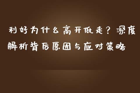 利好为什么高开低走？深度解析背后原因与应对策略_https://m.lcjysmgs.com_金融服务_第1张