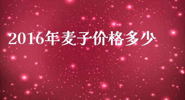 2016年麦子价格多少_https://m.lcjysmgs.com_股票交易_第1张