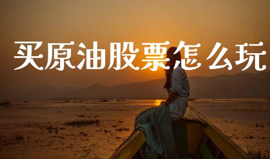 买原油股票怎么玩_https://m.lcjysmgs.com_股权投资_第1张