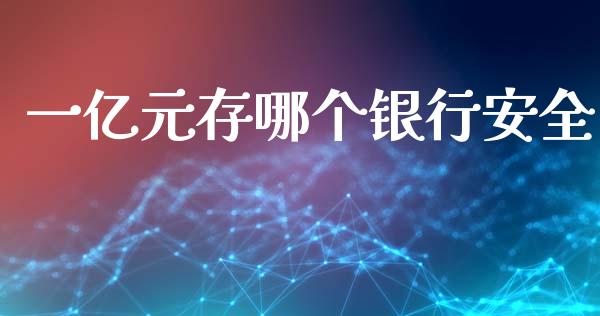 一亿元存哪个银行安全_https://m.lcjysmgs.com_基金管理_第1张