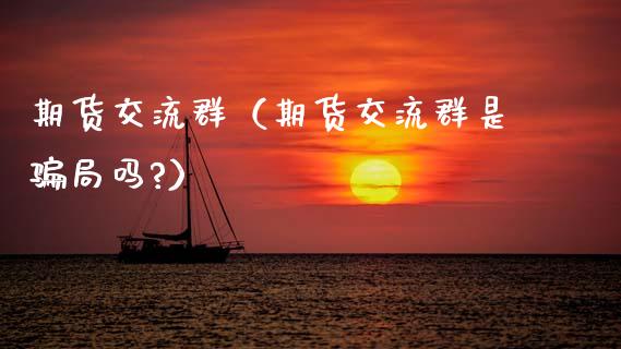期货交流群(期货交流群是骗局吗?)_基金管理_第1张_股权投资_基金管理_股票交易_金融服务 期货交流群(期货交流群是骗局吗?)_https://m.lcjysmgs.com_基金管理_第1张