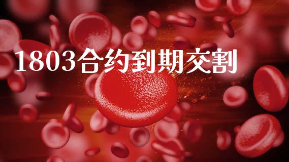 1803合约到期交割_https://m.lcjysmgs.com_股票交易_第1张