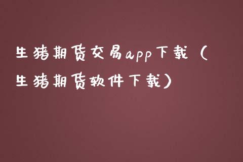 生猪期货交易app下载（生猪期货软件下载）_https://m.lcjysmgs.com_股权投资_第1张