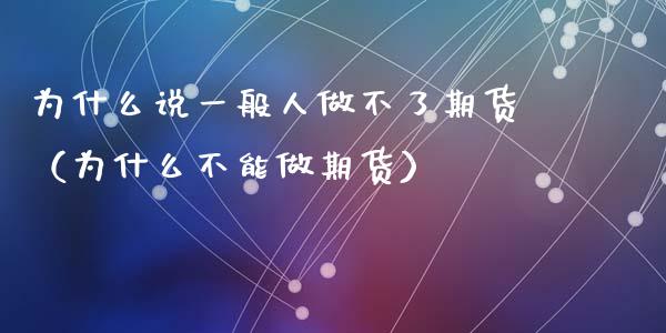 为什么说一般人做不了期货（为什么不能做期货）_https://m.lcjysmgs.com_基金管理_第1张