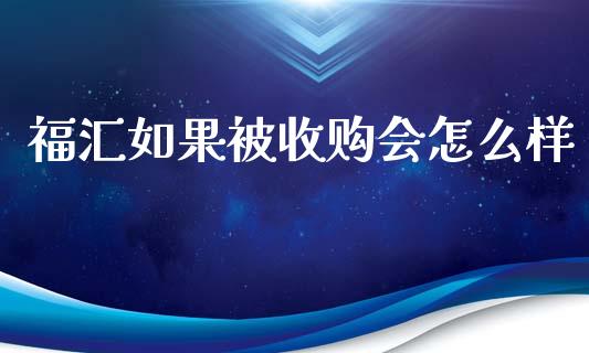 福汇如果被收购会怎么样_https://m.lcjysmgs.com_股权投资_第1张