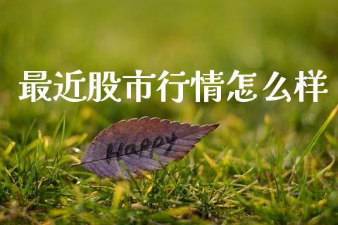 最近股市行情怎么样_https://m.lcjysmgs.com_股票交易_第1张