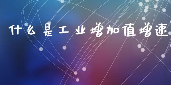 什么是工业增加值增速_https://m.lcjysmgs.com_基金管理_第1张