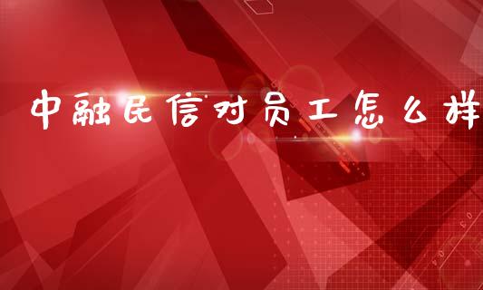 中融民信对员工怎么样_https://m.lcjysmgs.com_金融服务_第1张