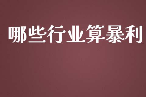 哪些行业算暴利_https://m.lcjysmgs.com_股票交易_第1张
