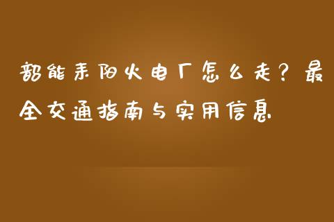 韶能耒阳火电厂怎么走？最全交通指南与实用信息_https://m.lcjysmgs.com_股权投资_第1张