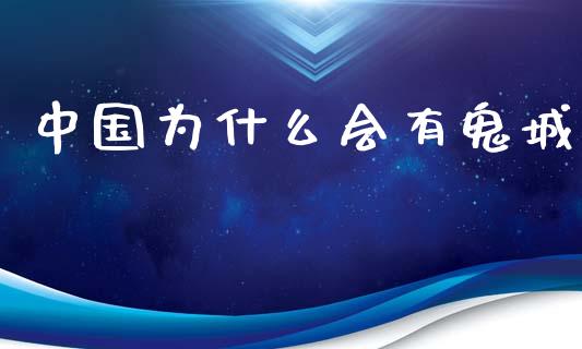 中国为什么会有鬼城_https://m.lcjysmgs.com_股权投资_第1张