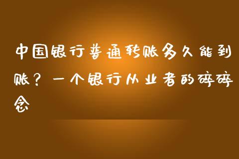 中国银行普通转账多久能到账？一个银行从业者的碎碎念_https://m.lcjysmgs.com_股权投资_第1张