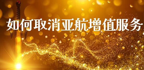 如何取消亚航增值服务_https://m.lcjysmgs.com_基金管理_第1张