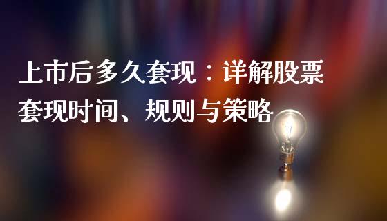 上市后多久套现：详解股票套现时间、规则与策略_https://m.lcjysmgs.com_基金管理_第1张