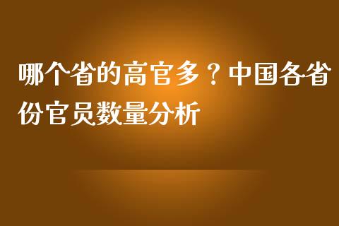 哪个省的高官多？中国各省份官员数量分析_https://m.lcjysmgs.com_股票交易_第1张