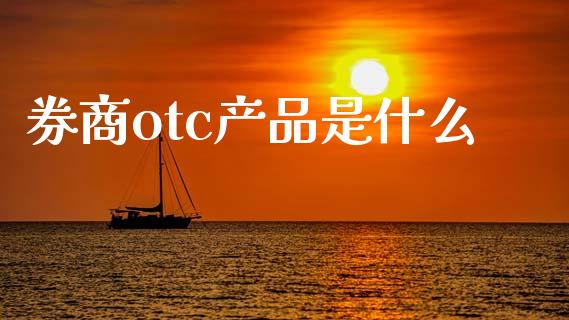 券商otc产品是什么_https://m.lcjysmgs.com_基金管理_第1张