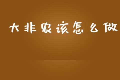 大非农该怎么做_https://m.lcjysmgs.com_股票交易_第1张