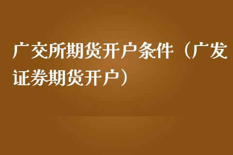 广交所期货开户条件(广发证券期货开户)_股权投资_第1张_股权投资_基金管理_股票交易_金融服务 广交所期货开户条件(广发证券期货开户)_https://m.lcjysmgs.com_股权投资_第1张