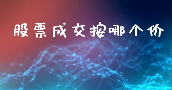 股票成交按哪个价_https://m.lcjysmgs.com_股权投资_第1张