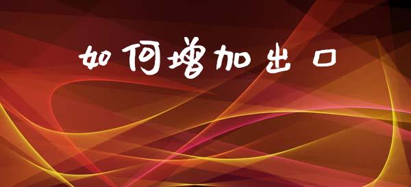 如何增加出口_https://m.lcjysmgs.com_股权投资_第1张