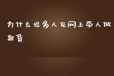 为什么很多人在网上带人做期货_https://m.lcjysmgs.com_股票交易_第1张