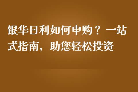 银华日利如何申购？ 一站式指南，助您轻松投资_https://m.lcjysmgs.com_金融服务_第1张