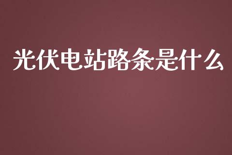光伏电站路条是什么_https://m.lcjysmgs.com_基金管理_第1张