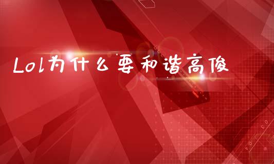 Lol为什么要和谐高俊_https://m.lcjysmgs.com_股票交易_第1张