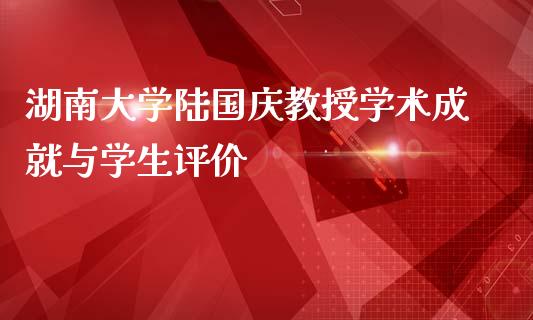 湖南大学陆国庆教授学术成就与学生评价_https://m.lcjysmgs.com_金融服务_第1张