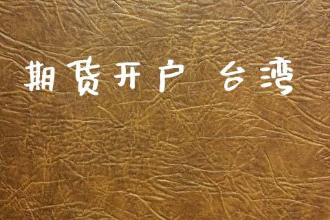 期货开户 台湾_https://m.lcjysmgs.com_基金管理_第1张
