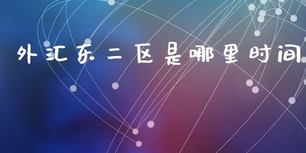 外汇东二区是哪里时间_https://m.lcjysmgs.com_股权投资_第1张