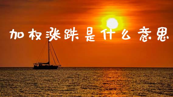 加权涨跌是什么意思_https://m.lcjysmgs.com_股权投资_第1张