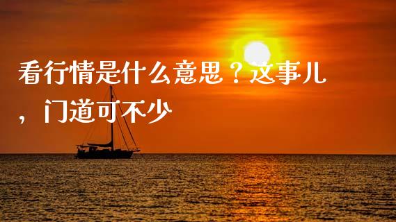 看行情是什么意思？这事儿，门道可不少_https://m.lcjysmgs.com_基金管理_第1张