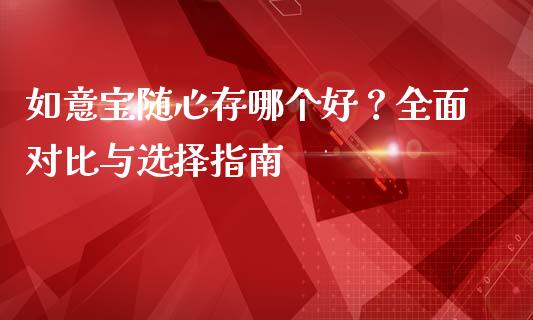如意宝随心存哪个好？全面对比与选择指南_https://m.lcjysmgs.com_金融服务_第1张