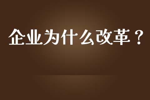企业为什么改革？_https://m.lcjysmgs.com_股票交易_第1张