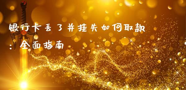 银行卡丢了并挂失如何取款:全面指南_金融服务_第1张_股权投资_基金管理_股票交易_金融服务 银行卡丢了并挂失如何取款:全面指南_https://m.lcjysmgs.com_金融服务_第1张