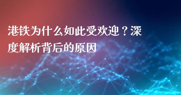 港铁为什么如此受欢迎？深度解析背后的原因_https://m.lcjysmgs.com_金融服务_第1张