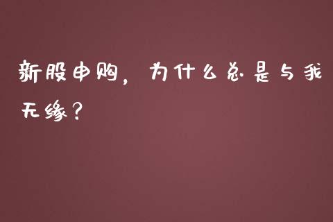 新股申购，为什么总是与我无缘？_https://m.lcjysmgs.com_股票交易_第1张