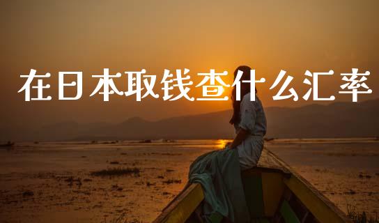 在日本取钱查什么汇率_https://m.lcjysmgs.com_股权投资_第1张