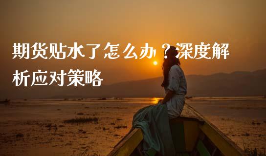 期货贴水了怎么办？深度解析应对策略_https://m.lcjysmgs.com_股票交易_第1张
