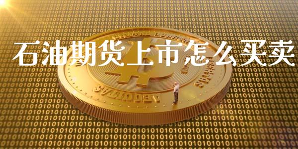 石油期货上市怎么买卖_https://m.lcjysmgs.com_金融服务_第1张