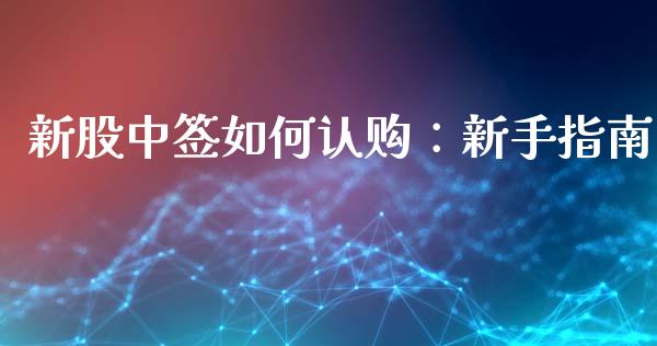 新股中签如何认购：新手指南_https://m.lcjysmgs.com_股权投资_第1张