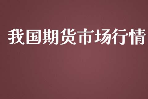 我国期货市场行情_https://m.lcjysmgs.com_基金管理_第1张