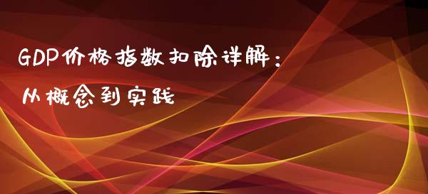 GDP价格指数扣除详解：从概念到实践_https://m.lcjysmgs.com_股票交易_第1张