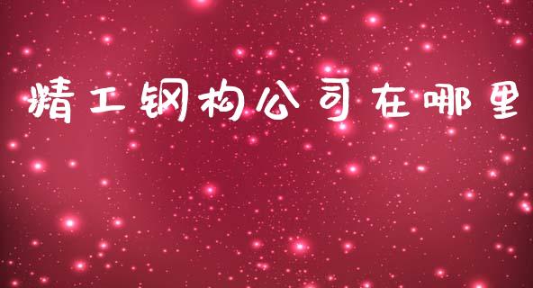 精工钢构公司在哪里_https://m.lcjysmgs.com_基金管理_第1张