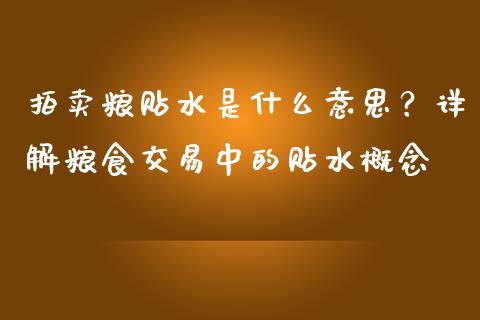 拍卖粮贴水是什么意思？详解粮食交易中的贴水概念_https://m.lcjysmgs.com_基金管理_第1张