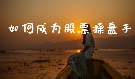 如何成为股票操盘手_https://m.lcjysmgs.com_基金管理_第1张