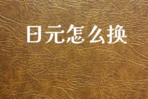 日元怎么换_https://m.lcjysmgs.com_股票交易_第1张