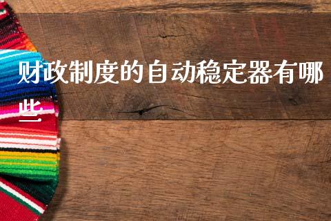 财政制度的自动稳定器有哪些_https://m.lcjysmgs.com_基金管理_第1张