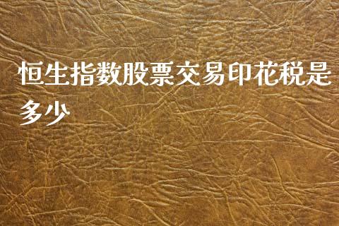 恒生指数股票交易印花税是多少_https://m.lcjysmgs.com_基金管理_第1张